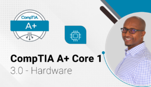 CompTIA A+ Core 1 - 3.0 Hardware - Hurbad Courses