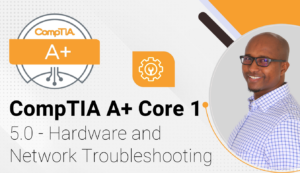 CompTIA A+ Core 1 - 5.0 - Hardware and Network Troubleshooting - Hurbad ...